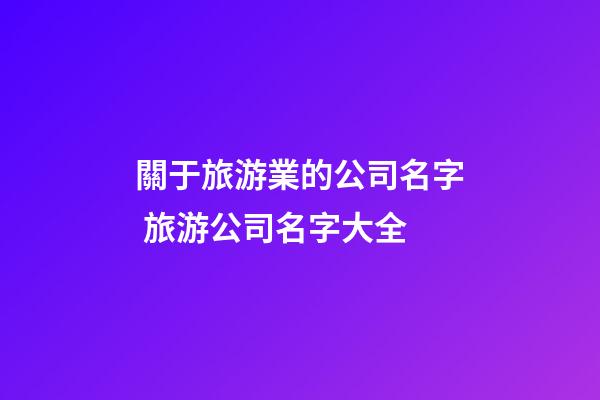 關于旅游業的公司名字 旅游公司名字大全-第1張-公司起名-玄機派